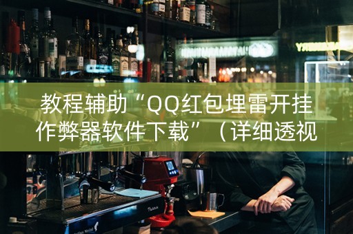 教程辅助“QQ红包埋雷开挂作弊器软件下载”（详细透视教程）-哔哩哔哩