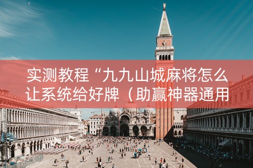 实测教程“九九山城麻将怎么让系统给好牌（助赢神器通用版）