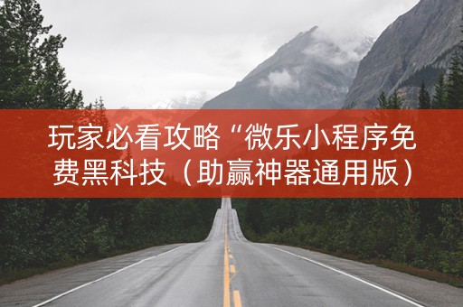 玩家必看攻略“微乐小程序免费黑科技（助赢神器通用版）