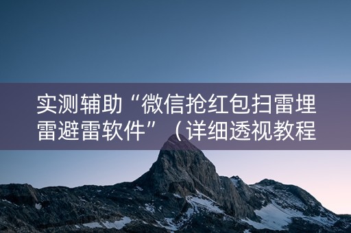 实测辅助“微信抢红包扫雷埋雷避雷软件”（详细透视教程）-哔哩哔哩