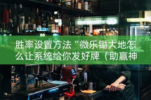 胜率设置方法“微乐锄大地怎么让系统给你发好牌（助赢神器通用版）