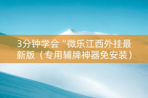 3分钟学会“微乐江西外挂最新版（专用辅牌神器免安装）