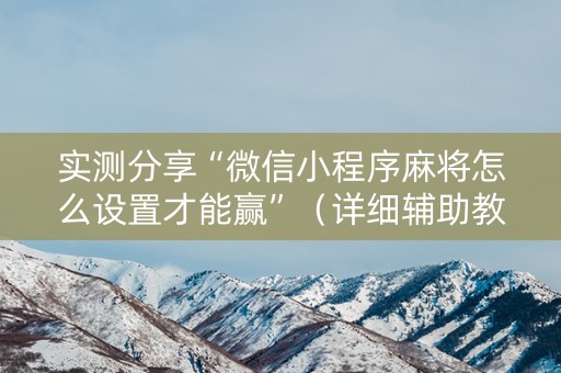 实测分享“微信小程序麻将怎么设置才能赢”（详细辅助教程）-哔哩哔哩