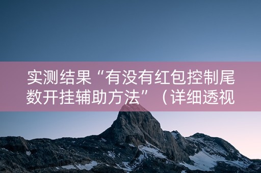 实测结果“有没有红包控制尾数开挂辅助方法”（详细透视教程）-哔哩哔哩
