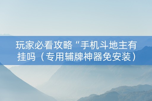 玩家必看攻略“手机斗地主有挂吗（专用辅牌神器免安装）