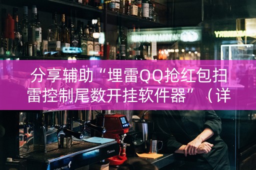 分享辅助“埋雷QQ抢红包扫雷控制尾数开挂软件器”（详细透视教程）-哔哩哔哩
