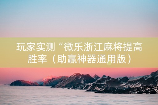 玩家实测“微乐浙江麻将提高胜率（助赢神器通用版）
