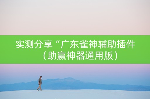 实测分享“广东雀神辅助插件（助赢神器通用版）