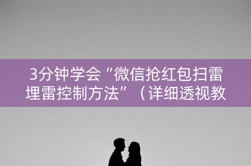 3分钟学会“微信抢红包扫雷埋雷控制方法”（详细透视教程）-哔哩哔哩
