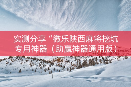 实测分享“微乐陕西麻将挖坑专用神器（助赢神器通用版）