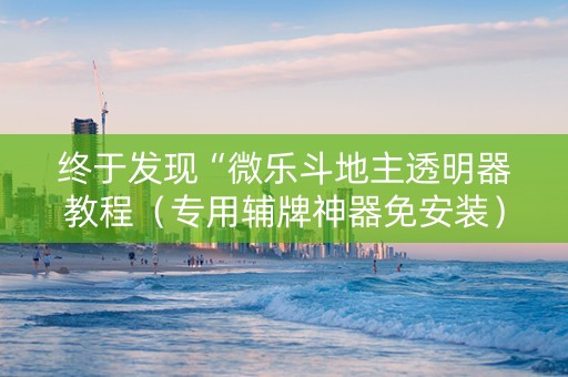 详细阅读:终于发现“微乐斗地主透明器教程(专用辅牌神器免安装) 终于发现“微乐斗地主透明器教程(专用辅牌神器免安装)