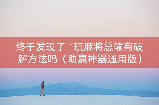 终于发现了“玩麻将总输有破解方法吗（助赢神器通用版）