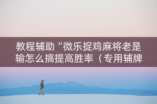 详细阅读:教程辅助“微乐捉鸡麻将老是输怎么搞提高胜率(专用辅牌神器免安装) 教程辅助“微乐捉鸡麻将老是输怎么搞提高胜率(专用辅牌神器免安装)