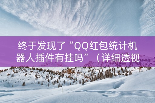 详细阅读:终于发现了“QQ红包统计机器人插件有挂吗”(详细透视教程)-哔哩哔哩 终于发现了“QQ红包统计机器人插件有挂吗”(详细透视教程)-哔哩哔哩