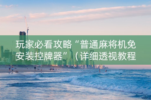 详细阅读:玩家必看攻略“普通麻将机免安装控牌器”(详细透视教程)-哔哩哔哩 玩家必看攻略“普通麻将机免安装控牌器”(详细透视教程)-哔哩哔哩
