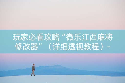 玩家必看攻略“微乐江西麻将修改器”（详细透视教程）-哔哩哔哩