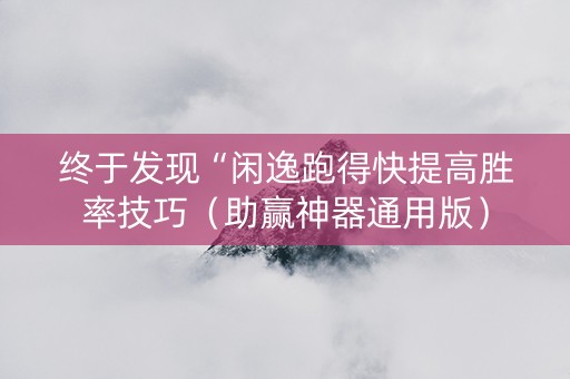 终于发现“闲逸跑得快提高胜率技巧（助赢神器通用版）