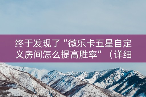 终于发现了“微乐卡五星自定义房间怎么提高胜率”（详细透视教程）-哔哩哔哩