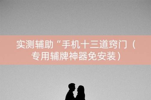 实测辅助“手机十三道窍门（专用辅牌神器免安装）