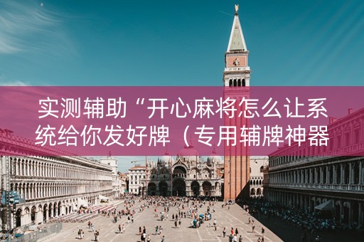 实测辅助“开心麻将怎么让系统给你发好牌（专用辅牌神器免安装）
