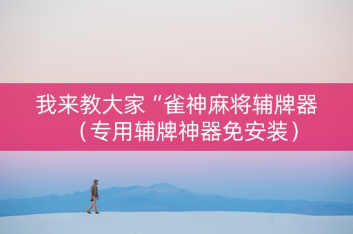 我来教大家“雀神麻将辅牌器（专用辅牌神器免安装）