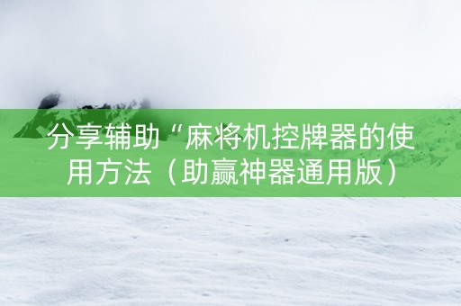 分享辅助“麻将机控牌器的使用方法（助赢神器通用版）