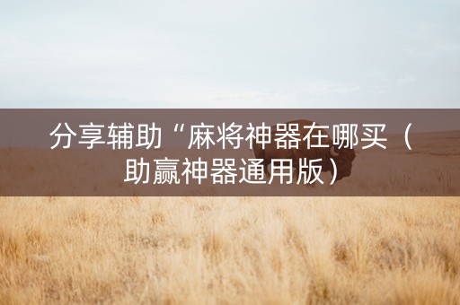 分享辅助“麻将神器在哪买（助赢神器通用版）