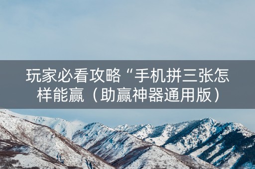 玩家必看攻略“手机拼三张怎样能赢（助赢神器通用版）