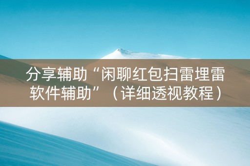 分享辅助“闲聊红包扫雷埋雷软件辅助”（详细透视教程）-哔哩哔哩