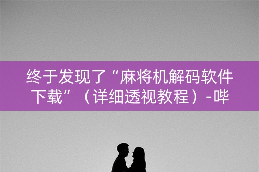 终于发现了“麻将机解码软件下载”（详细透视教程）-哔哩哔哩