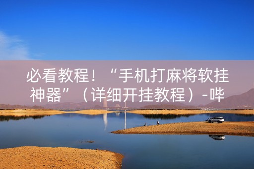 必看教程！“手机打麻将软挂神器”（详细开挂教程）-哔哩哔哩