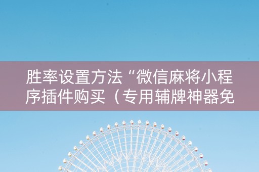 胜率设置方法“微信麻将小程序插件购买（专用辅牌神器免安装）