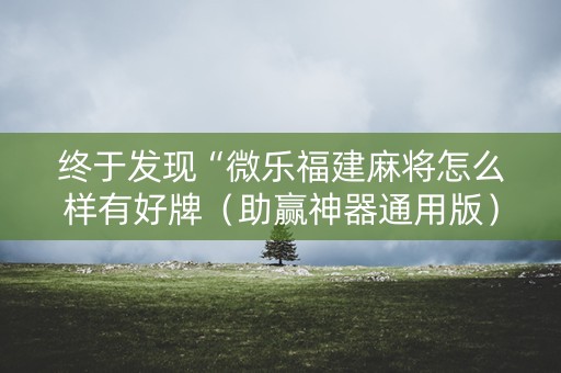 终于发现“微乐福建麻将怎么样有好牌（助赢神器通用版）