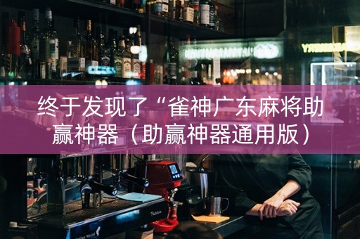 终于发现了“雀神广东麻将助赢神器（助赢神器通用版）