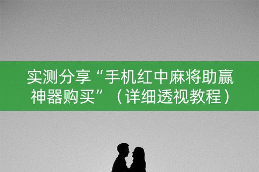 实测分享“手机红中麻将助赢神器购买”（详细透视教程）-哔哩哔哩