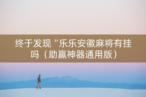 终于发现“乐乐安徽麻将有挂吗（助赢神器通用版）