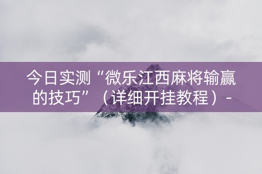 今日实测“微乐江西麻将输赢的技巧”（详细开挂教程）-哔哩哔哩
