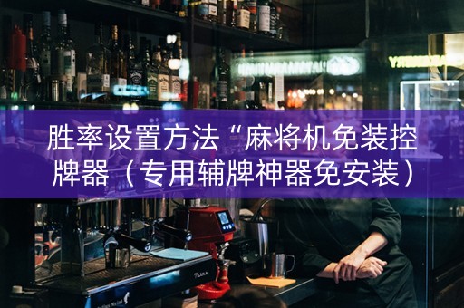 胜率设置方法“麻将机免装控牌器（专用辅牌神器免安装）