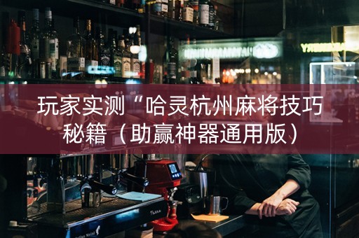 玩家实测“哈灵杭州麻将技巧秘籍（助赢神器通用版）