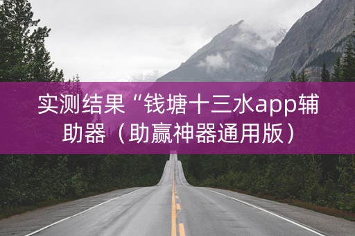 实测结果“钱塘十三水app辅助器（助赢神器通用版）