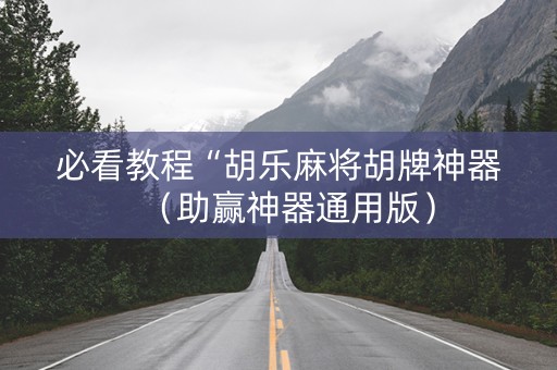 必看教程“胡乐麻将胡牌神器（助赢神器通用版）