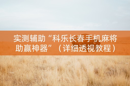 实测辅助“科乐长春手机麻将助赢神器”（详细透视教程）-哔哩哔哩