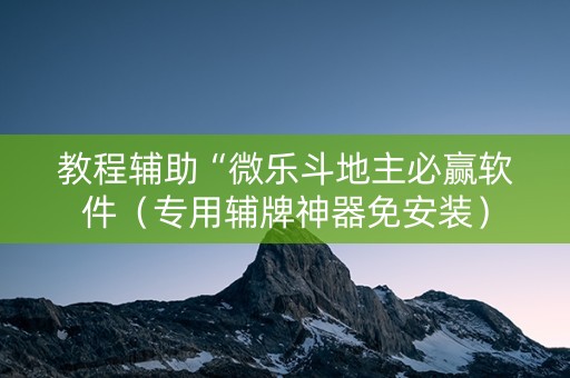 教程辅助“微乐斗地主必赢软件（专用辅牌神器免安装）