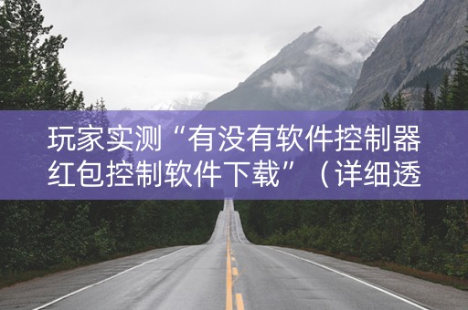 玩家实测“有没有软件控制器红包控制软件下载”（详细透视教程）-哔哩哔哩