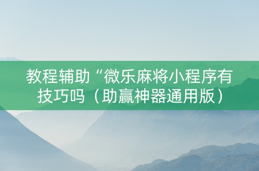 教程辅助“微乐麻将小程序有技巧吗（助赢神器通用版）