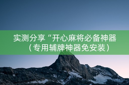 实测分享“开心麻将必备神器（专用辅牌神器免安装）