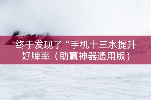 终于发现了“手机十三水提升好牌率（助赢神器通用版）