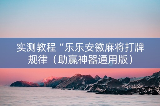 实测教程“乐乐安徽麻将打牌规律（助赢神器通用版）