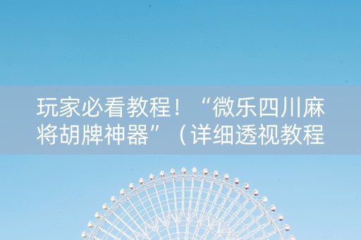 玩家必看教程！“微乐四川麻将胡牌神器”（详细透视教程）-哔哩哔哩