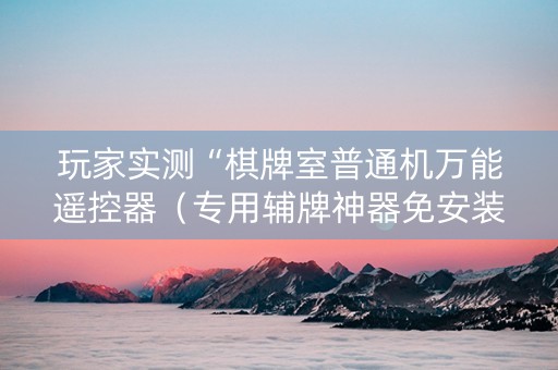 玩家实测“棋牌室普通机万能遥控器（专用辅牌神器免安装）
